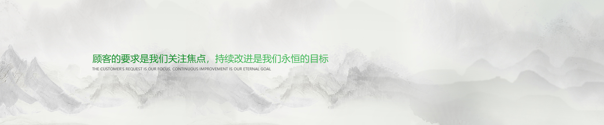 顧客的要求是我們關(guān)注焦點(diǎn)，持續(xù)改進(jìn)是我們永遠(yuǎn)的目標(biāo)。